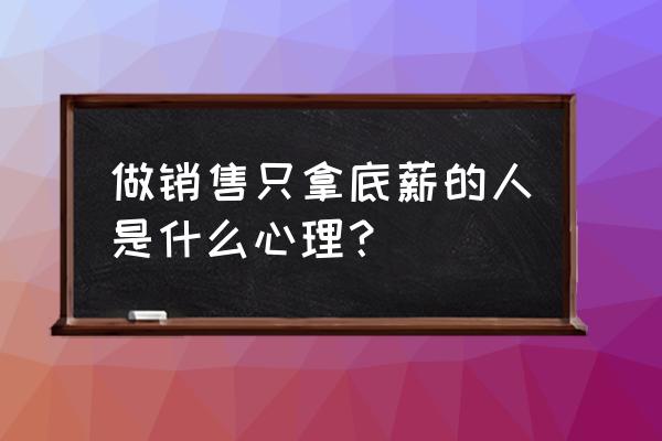 销售十大心态的简单总结 做销售只拿底薪的人是什么心理？