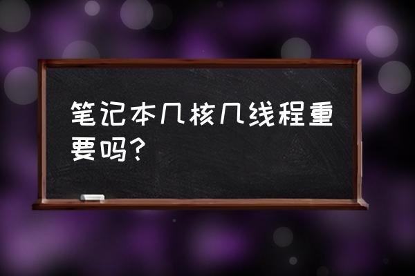 双核四线程好不好 笔记本几核几线程重要吗？