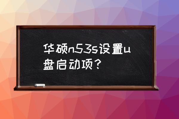 华硕笔记本n53j找不到u盘启动项 华硕n53s设置u盘启动项？