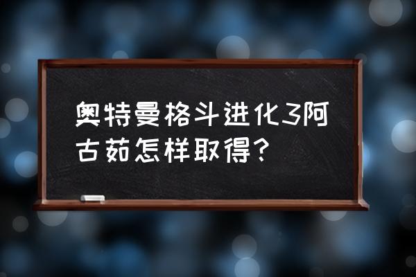 奥特格斗进化3 十大据点怎么解锁 奥特曼格斗进化3阿古茹怎样取得？