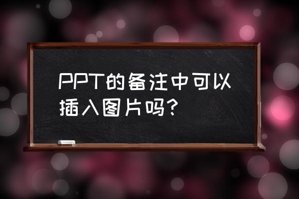 怎么在备注下方添加图片ppt PPT的备注中可以插入图片吗？