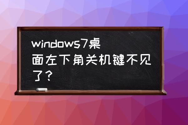 手提电脑的关机不在任务栏怎么弄 windows7桌面左下角关机键不见了？