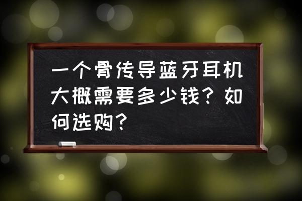 骨传导耳机推荐2022排行榜前十名 一个骨传导蓝牙耳机大概需要多少钱？如何选购？