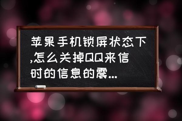 qq群消息震动怎么关 苹果手机锁屏状态下,怎么关掉QQ来信时的信息的震动提示，就是不要震动，有声音就可以了？