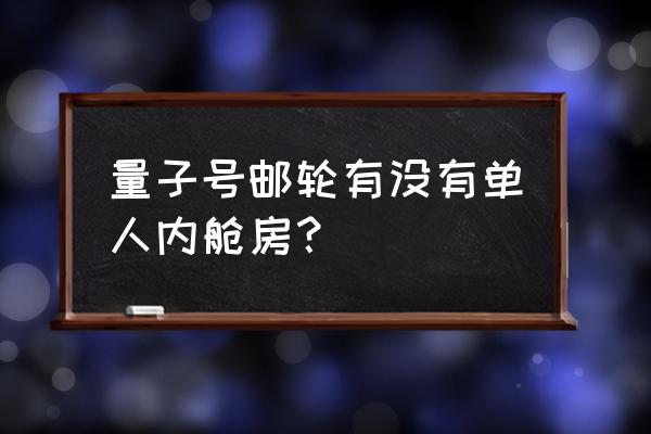 海洋量子号6天5夜价格 量子号邮轮有没有单人内舱房？