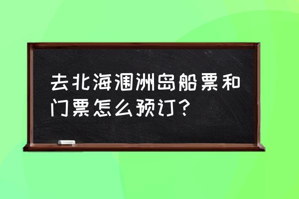 北海到涠洲岛船票哪个网买便宜 去北海涠洲岛船票和门票怎么预订？