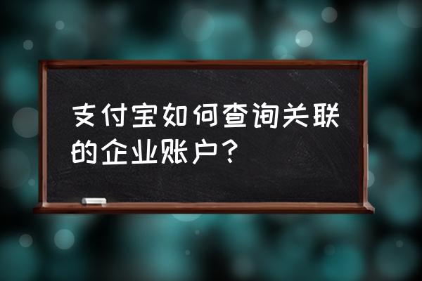 支付宝关联账号在哪里 支付宝如何查询关联的企业账户？