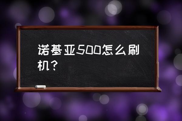 诺基亚x5忘记密码了怎么刷机 诺基亚500怎么刷机？