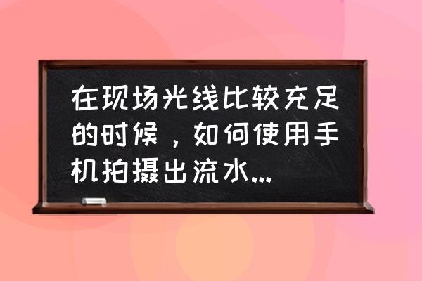 抖音最近很火的风景特效怎样做的 在现场光线比较充足的时候，如何使用手机拍摄出流水、瀑布的拉丝效果的照片？