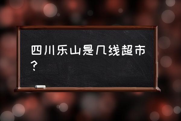 沐川有哪些好耍的地方推荐一下 四川乐山是几线超市？