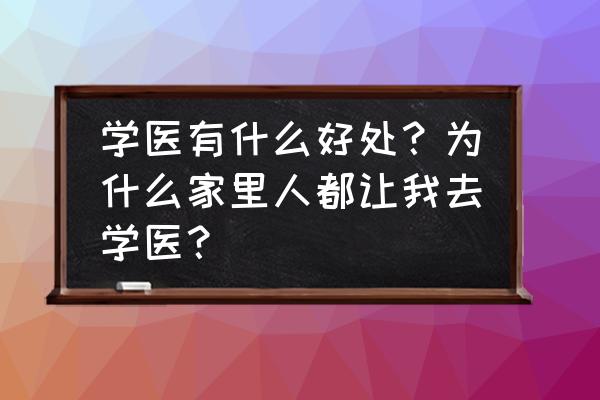 人生要不要学习新的知识 学医有什么好处？为什么家里人都让我去学医？