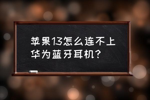 苹果蓝牙耳机怎样连华为手机 苹果13怎么连不上华为蓝牙耳机？