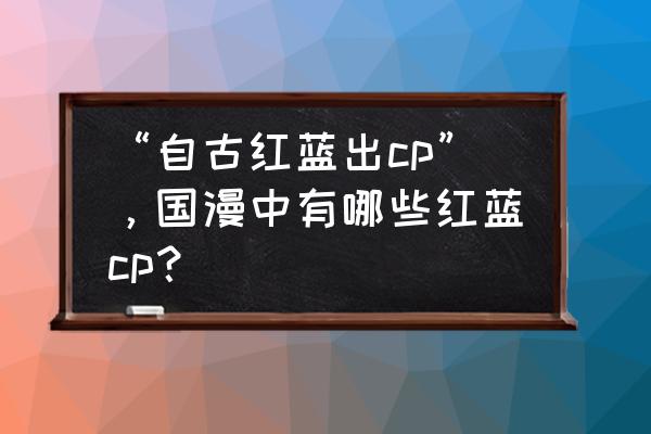 双生幻想涂山剧情第2-6关怎么打 “自古红蓝出cp”，国漫中有哪些红蓝cp？