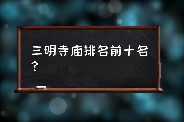 全国前十名寺庙 三明寺庙排名前十名？