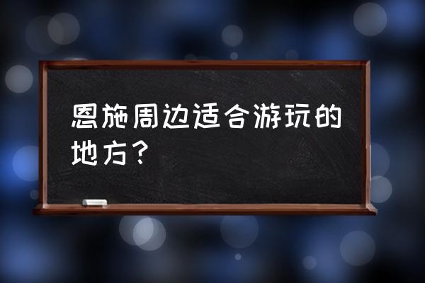 利川必去的十个景点 恩施周边适合游玩的地方？