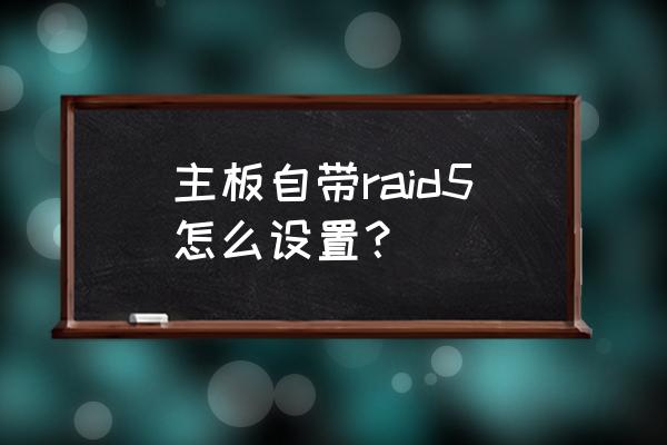 raid5阵列卡坏了怎么恢复数据 主板自带raid5怎么设置？