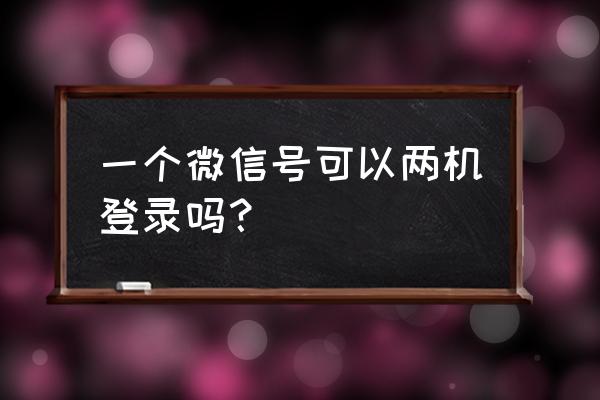 微信同步一个微信号两台手机登录 一个微信号可以两机登录吗？