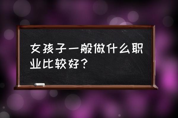 什么是职业职业要具备哪些条件 女孩子一般做什么职业比较好？