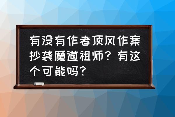 画手怎么在闲鱼上接单 有没有作者顶风作案抄袭魔道祖师？有这个可能吗？