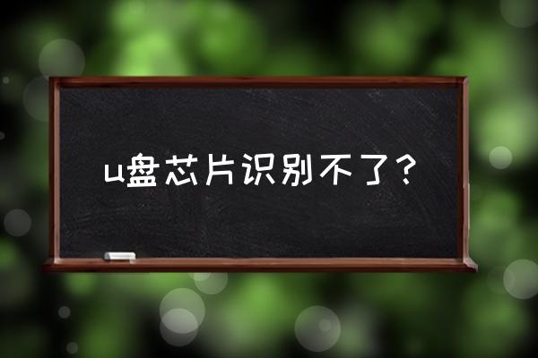 u盘芯片坏了怎么恢复数据 u盘芯片识别不了？