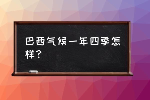 巴西的最佳旅游时间表 巴西气候一年四季怎样？