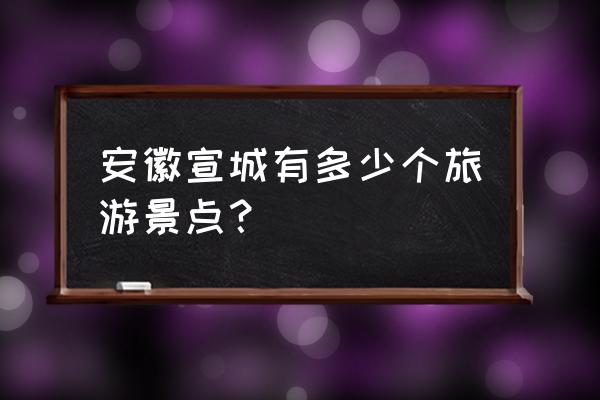 安徽宣城旅游必去十大景点排名 安徽宣城有多少个旅游景点？