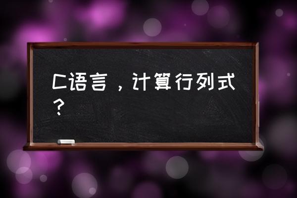 线性代数求行列式的题目求详细 C语言，计算行列式？