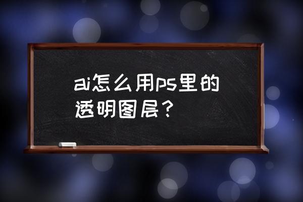 ps如何添加透明图层 ai怎么用ps里的透明图层？