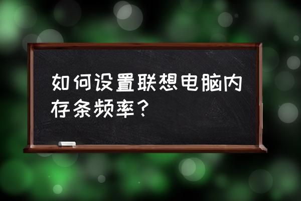 联想a65内存不足解决方法 如何设置联想电脑内存条频率？