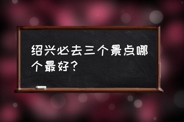 绍兴东湖免费游玩攻略 绍兴必去三个景点哪个最好？