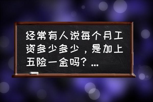 当别人问你工资时如何巧妙的回应 经常有人说每个月工资多少多少，是加上五险一金吗？还是净到手的？