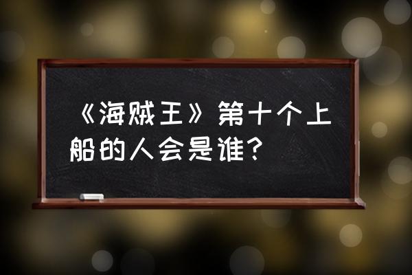 鱼人岛湿发卡里布攻略 《海贼王》第十个上船的人会是谁？