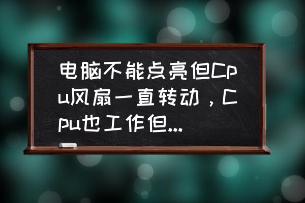 cpu风扇不转的原因和解决方法 电脑不能点亮但Cpu风扇一直转动，Cpu也工作但就是不自检启动，怎么回事？