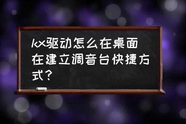 kx效果器怎么调最佳效果 kx驱动怎么在桌面在建立调音台快捷方式？