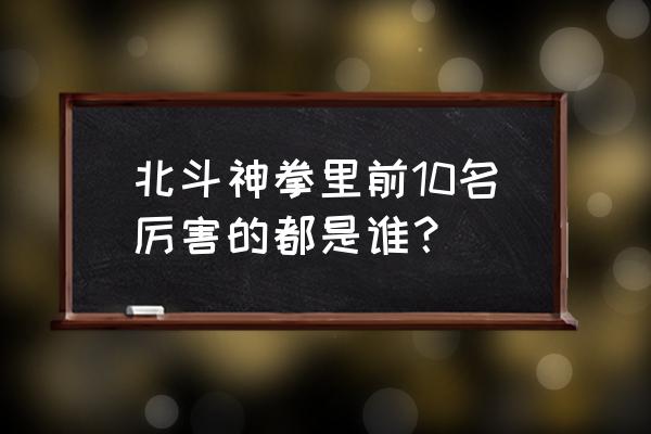 健次郎一开始为什么这么弱 北斗神拳里前10名厉害的都是谁？