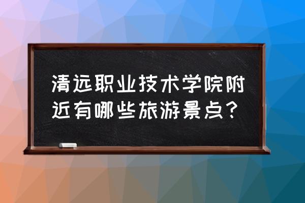 清远森波拉温泉自驾游攻略 清远职业技术学院附近有哪些旅游景点？