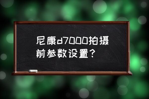 尼康d7000相机各按键新手入门教程 尼康d7000拍摄前参数设置？