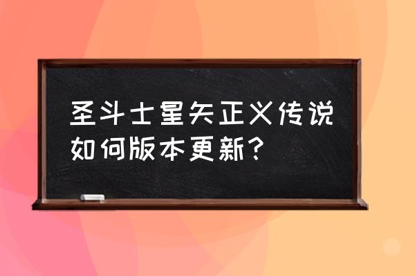 fc圣斗士星矢黄金传说完结篇密码 圣斗士星矢正义传说如何版本更新？