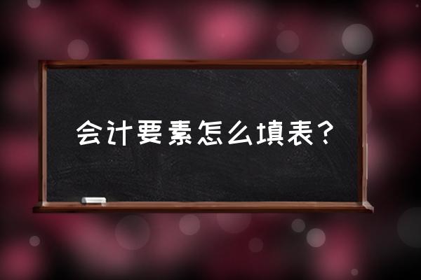 会计要素及其确认条件学习笔记 会计要素怎么填表？