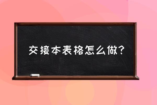 工作交接表格怎么做 交接本表格怎么做？