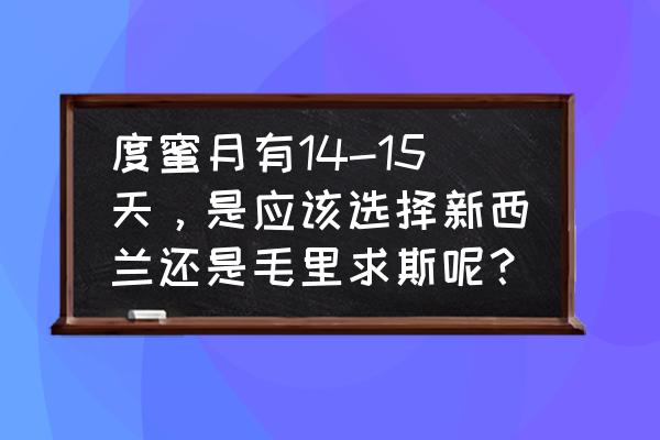 蜜月旅行最推荐的国家 度蜜月有14-15天，是应该选择新西兰还是毛里求斯呢？