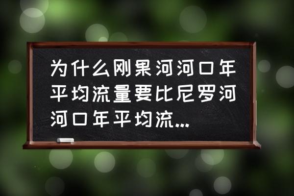 尼罗河和刚果河河口年平均流量 为什么刚果河河口年平均流量要比尼罗河河口年平均流量大得多？