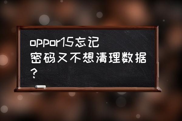 oppor15密码忘记了怎么办 oppor15忘记密码又不想清理数据？