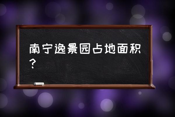 南宁附近农家乐郊游哪里最好 南宁逸景园占地面积？