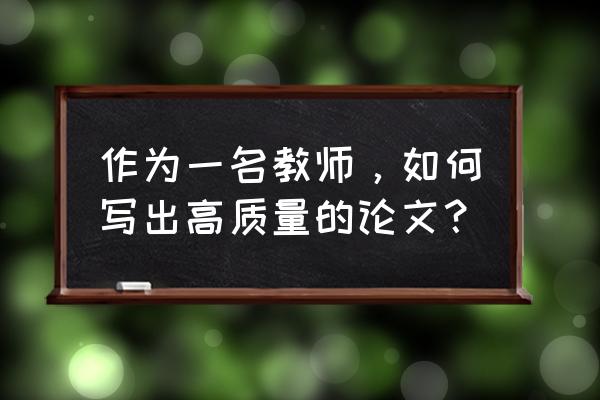 如何做到高质量阅读 作为一名教师，如何写出高质量的论文？