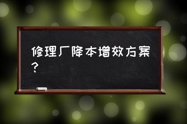 汽车修理车间合理建议 修理厂降本增效方案？