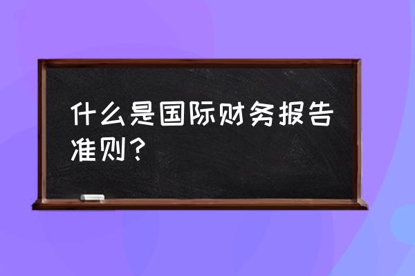 手把手教你如何记账 什么是国际财务报告准则？