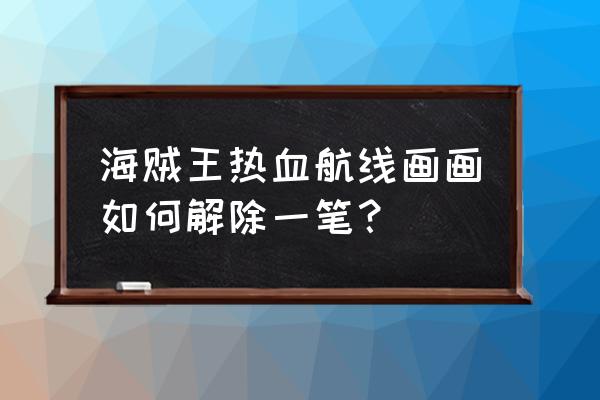 航海王热血航线画画有什么技巧 海贼王热血航线画画如何解除一笔？