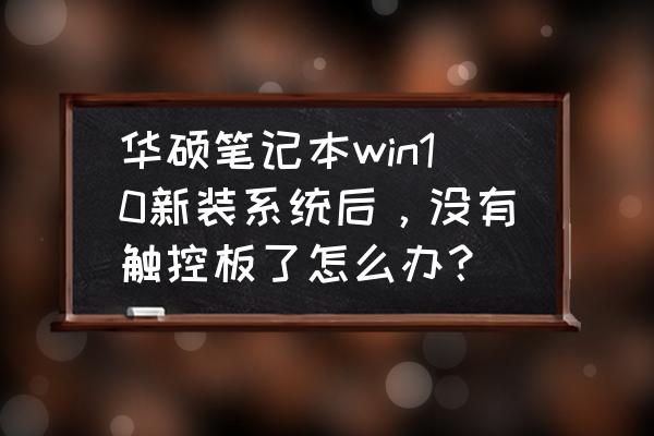 华硕触摸板选项不见了 华硕笔记本win10新装系统后，没有触控板了怎么办？