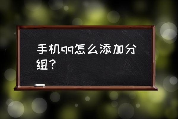 qq收藏怎么批量移动分组 手机qq怎么添加分组？